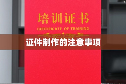 道滘证件制作的注意事项