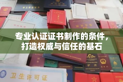 汝城专业认证证书制作的条件，打造权威与信任的基石