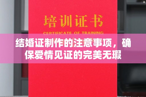 萨尔图结婚证制作的注意事项，确保爱情见证的完美无瑕