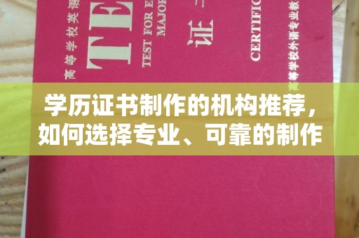 卢氏学历证书制作的机构推荐，如何选择专业、可靠的制作机构？