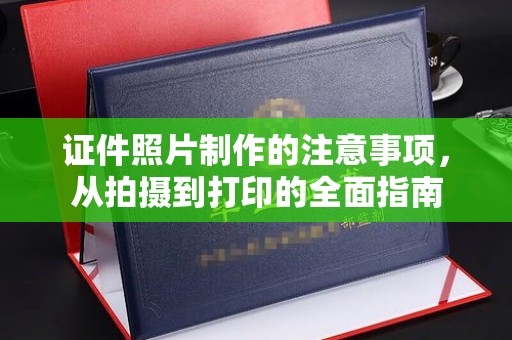 东西湖证件照片制作的注意事项，从拍摄到打印的全面指南