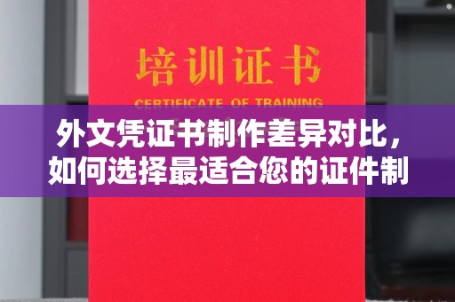 灵川外文凭证书制作差异对比，如何选择最适合您的证件制作服务？