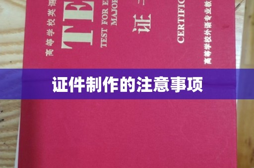 黔江证件制作的注意事项